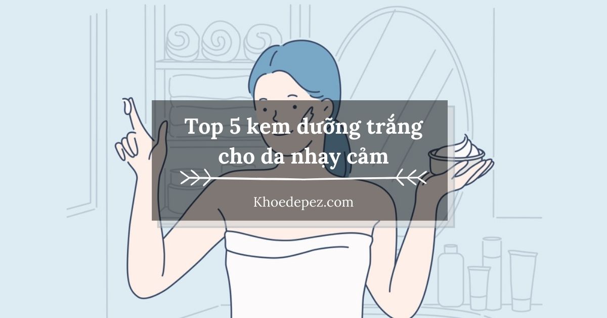 Top kem dưỡng trắng cho da nhạy cảm