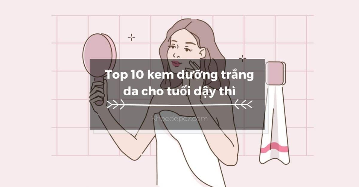 Top kem dưỡng trắng da cho tuổi dậy thì