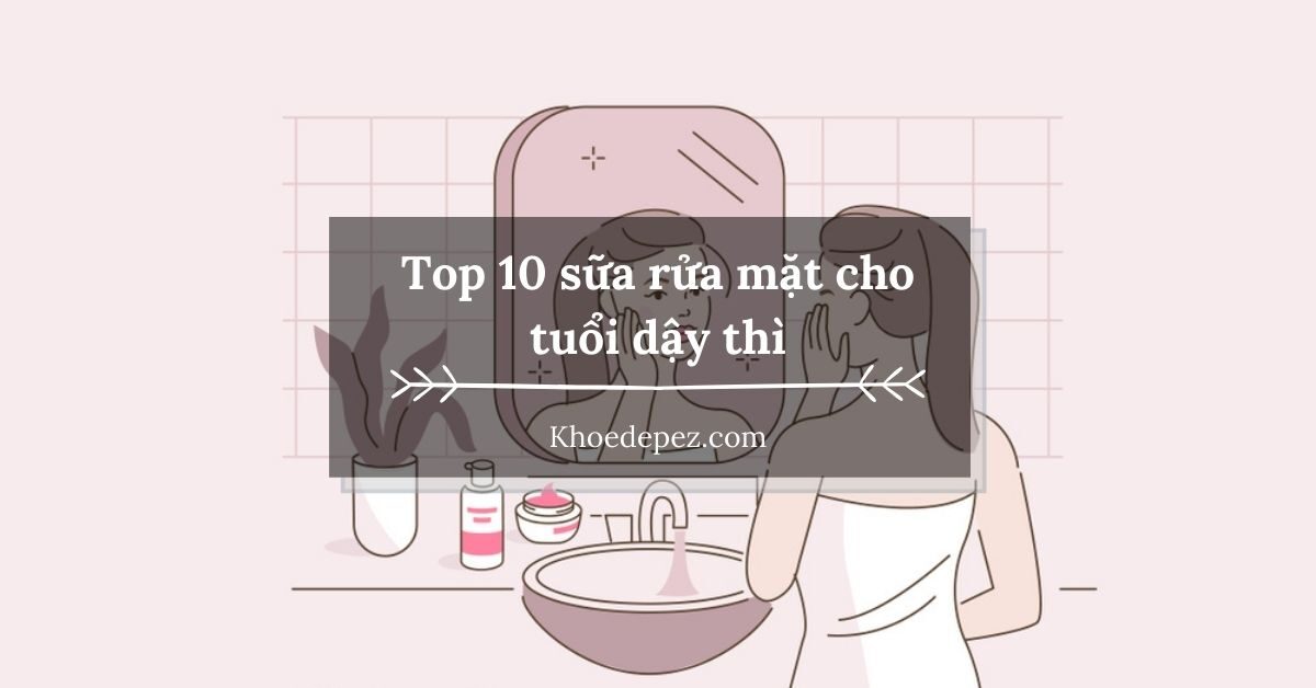 Top sữa rửa mặt cho tuổi dậy thì