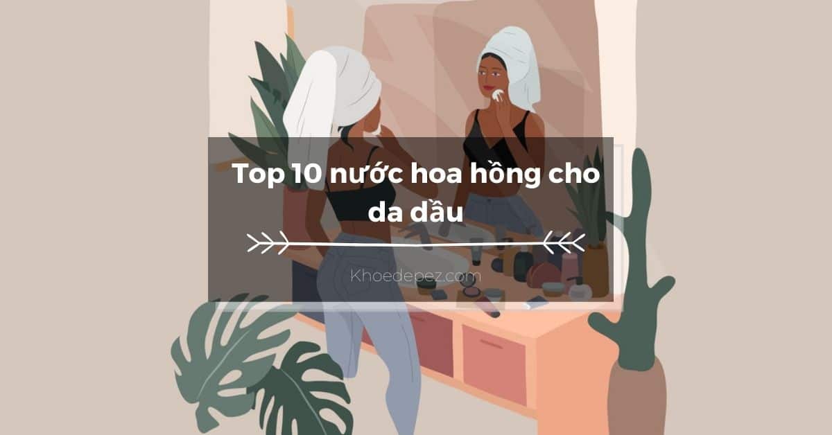 Top nước hoa hồng cho da dầu