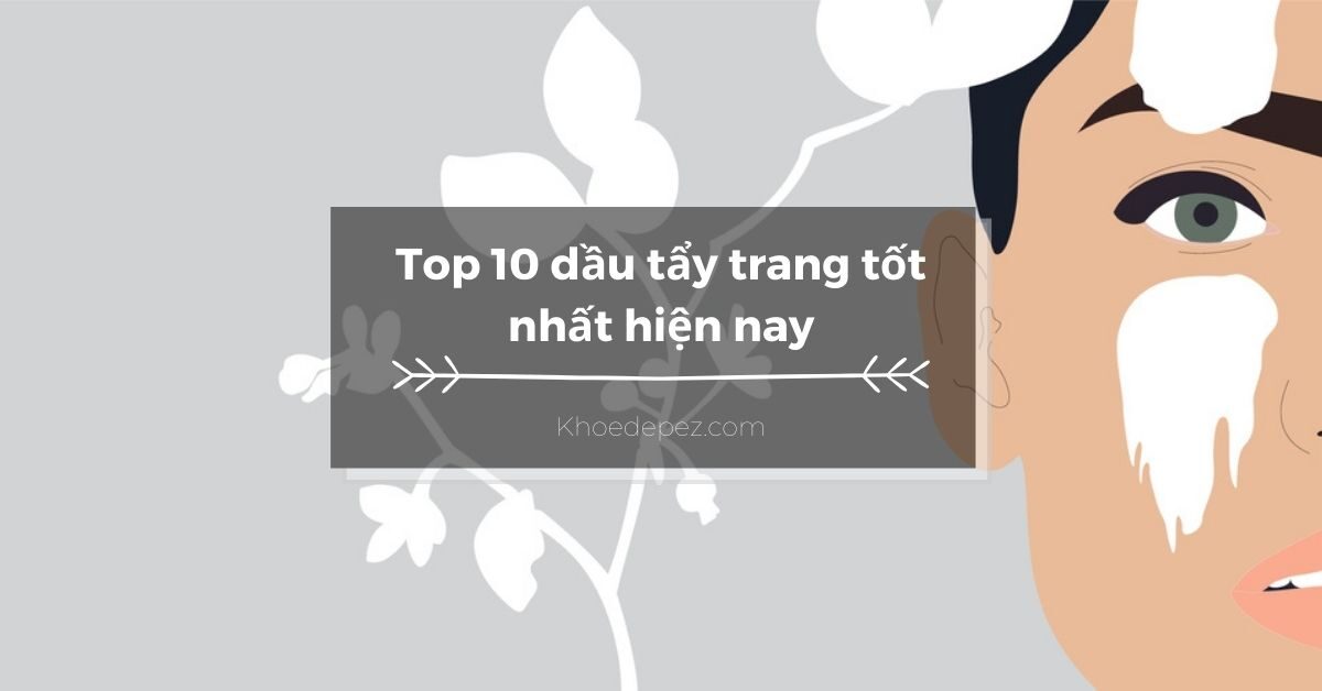 Top dầu tẩy trang tốt nhất hiện nay